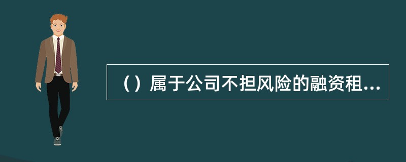 （）属于公司不担风险的融资租赁业务。