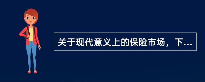 关于现代意义上的保险市场，下面说法正确的有（）。