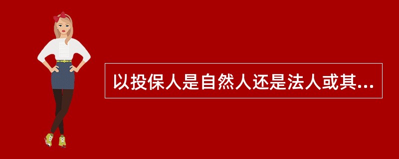 以投保人是自然人还是法人或其他组织，可以分为（）。