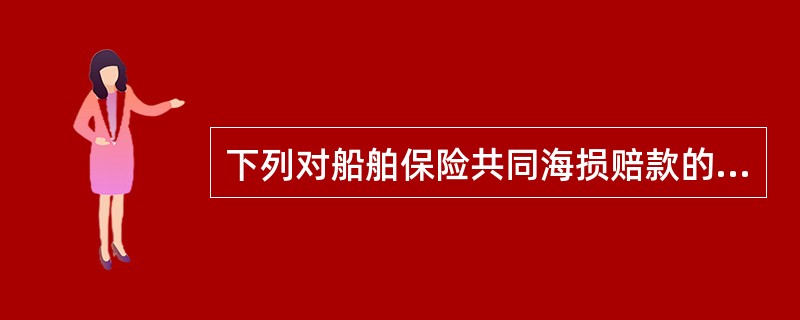 下列对船舶保险共同海损赔款的陈述错误的是（）。