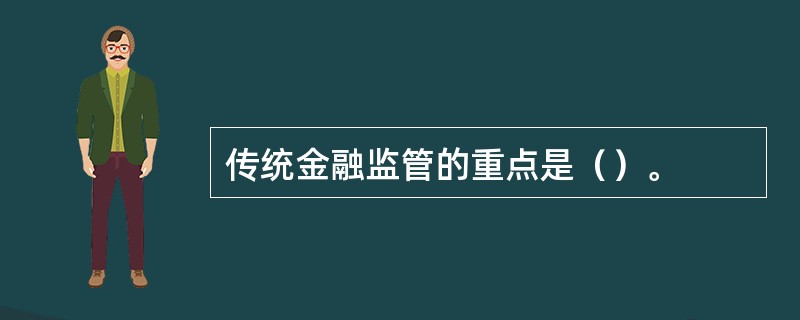 传统金融监管的重点是（）。