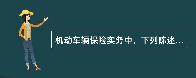 机动车辆保险实务中，下列陈述正确的是（）。