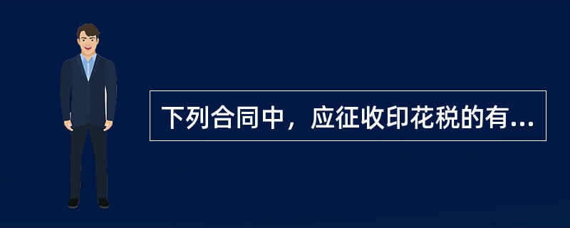 下列合同中，应征收印花税的有（）。