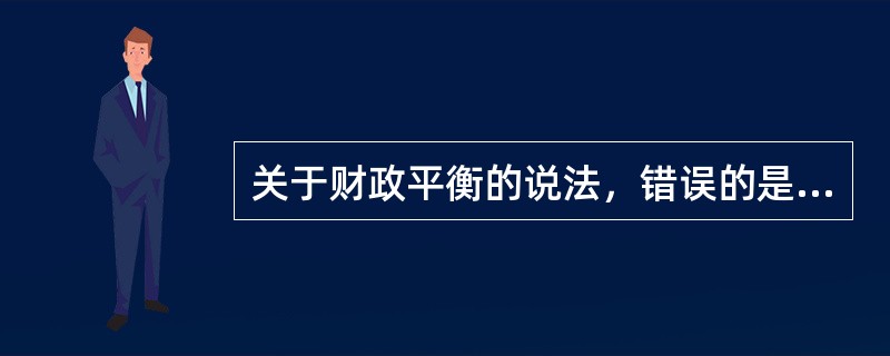 关于财政平衡的说法，错误的是（）。