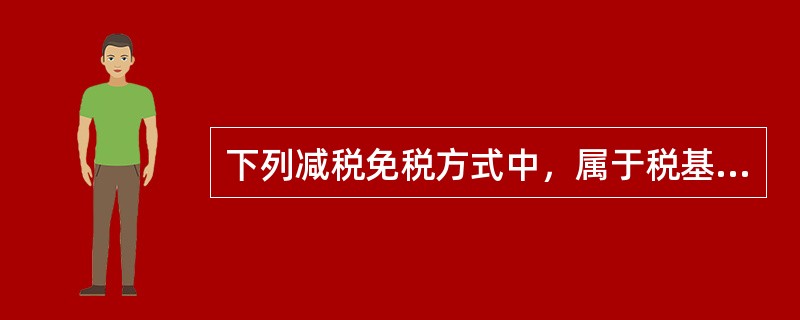 下列减税免税方式中，属于税基式减免方式的是（）。