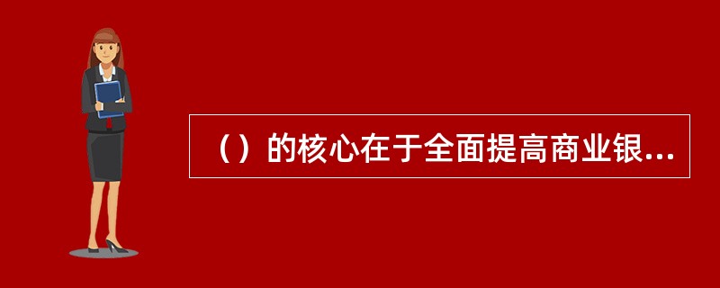 （）的核心在于全面提高商业银行的风险管理水平，准确识别、计量和控制风险。