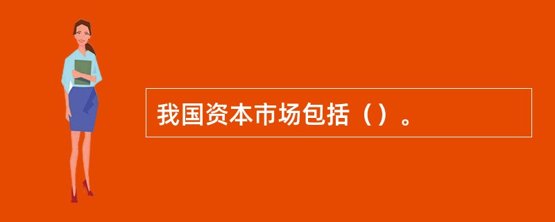 我国资本市场包括（）。