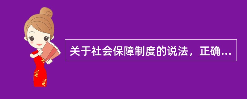 关于社会保障制度的说法，正确的有（）。