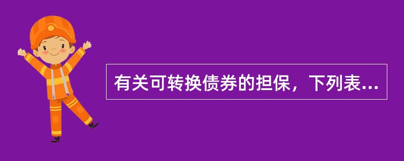 有关可转换债券的担保，下列表述正确的有（）。