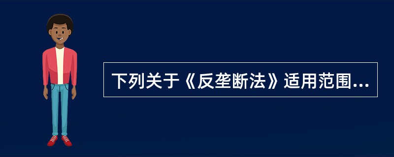 下列关于《反垄断法》适用范围的表述中，正确的有（）。