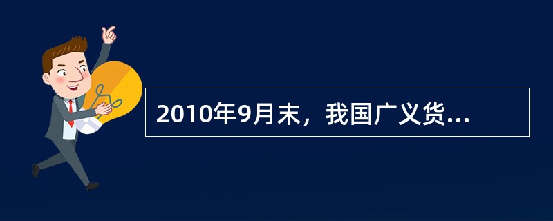 2010年9月末，我国广义货币供应量M2余额为69.6万亿元，狭义货币供应量M1余额为24.4万亿元，流通中现金余额为4.2万亿元；全年现金净投放3844亿元。根据上述资料，回答下列问题。2010年9