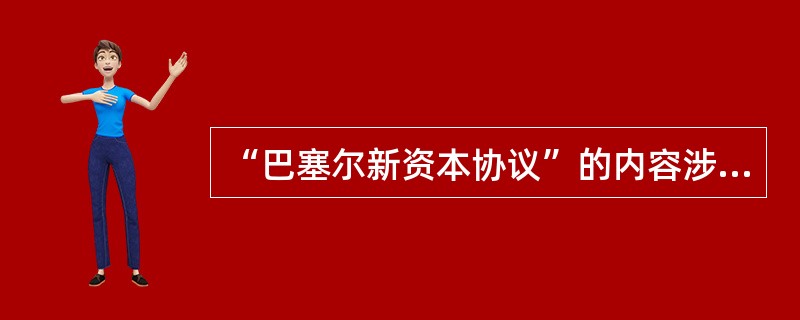 “巴塞尔新资本协议”的内容涉及（）。