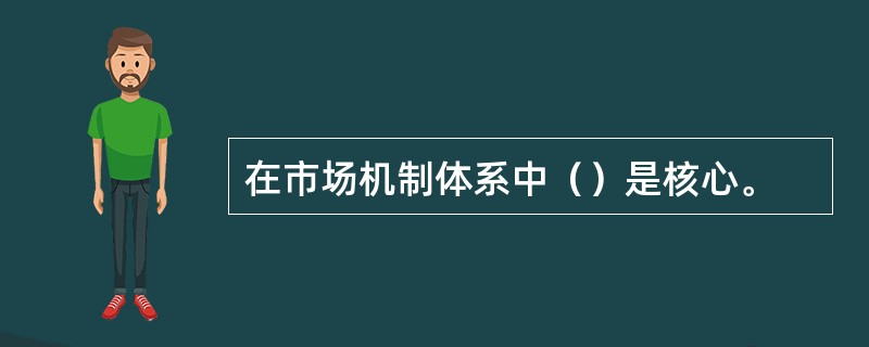 在市场机制体系中（）是核心。