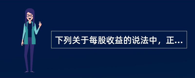 下列关于每股收益的说法中，正确的有（）。