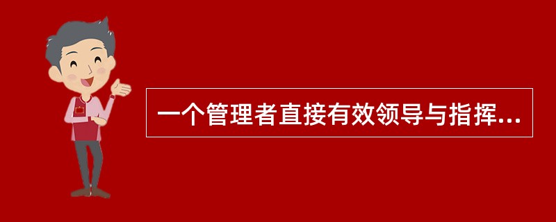 一个管理者直接有效领导与指挥下属的人数是（）