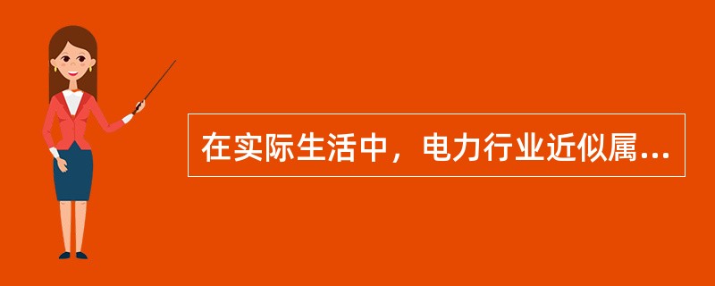 在实际生活中，电力行业近似属于（）市场。