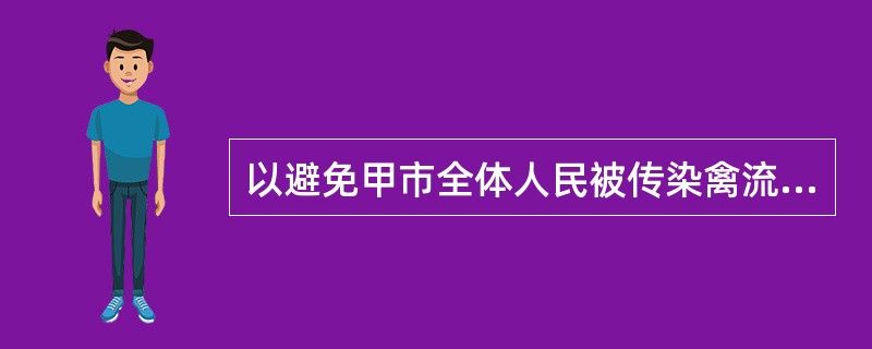 以避免甲市全体人民被传染禽流感病毒为借口，甲市政府发出通知，禁止外地生猪定点屠宰厂将肉品品质检验合格的生猪产品进入本地市场。本地市场的猪肉均由本市定点的屠宰场供应。根据反垄断法律制度规定，甲市政府的行