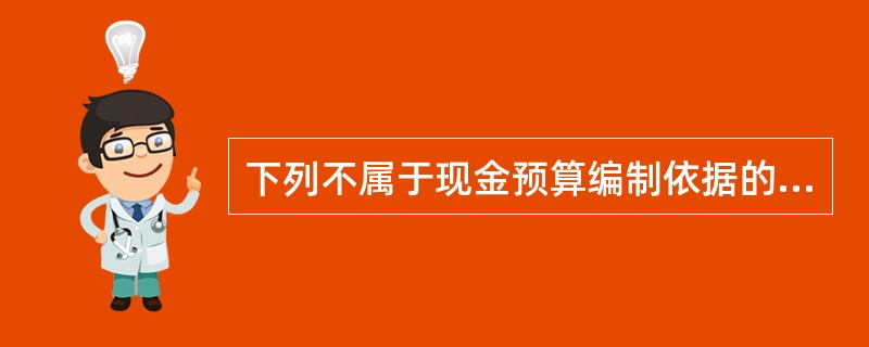 下列不属于现金预算编制依据的有（）。