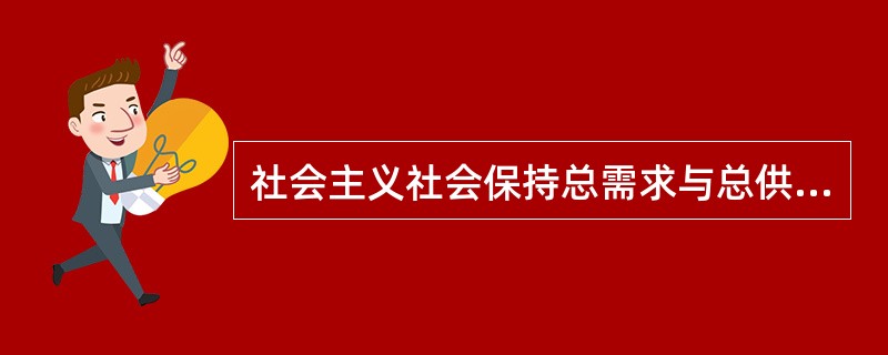 社会主义社会保持总需求与总供给之间的大体平衡是指（）。