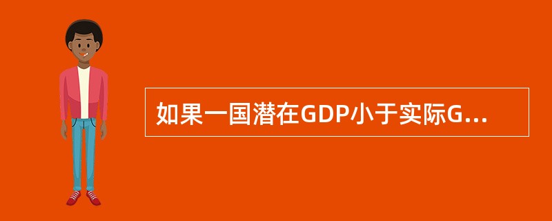 如果一国潜在GDP小于实际GDP，可能意味着（）。