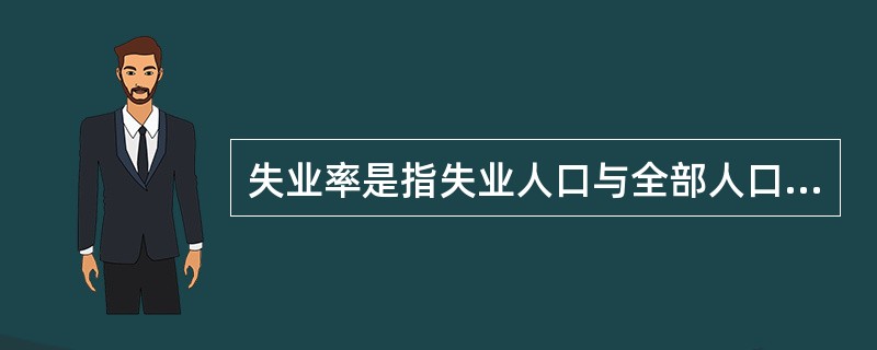 失业率是指失业人口与全部人口之比。（）