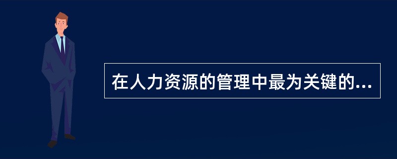 在人力资源的管理中最为关键的是（）