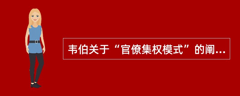 韦伯关于“官僚集权模式”的阐述包括（）