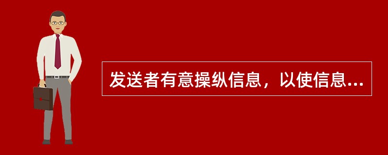 发送者有意操纵信息，以使信息显得对接受者更为有利是指（）