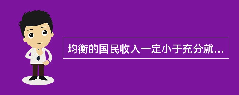 均衡的国民收入一定小于充分就业的国民收入。（）