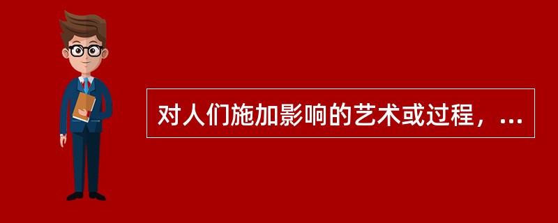 对人们施加影响的艺术或过程，从而使人们情愿地、热心地为实现组织或群体的目标而努力的一种影响力是（）