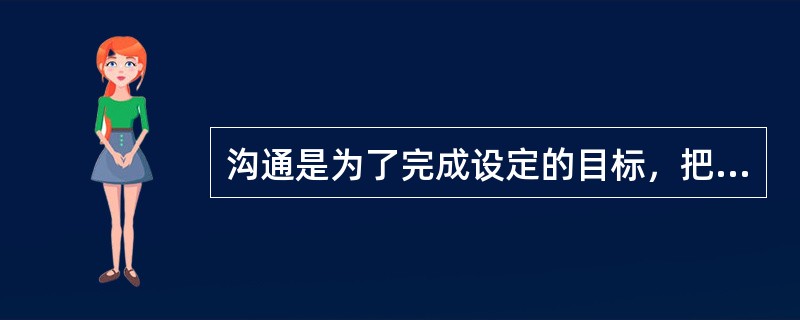 沟通是为了完成设定的目标，把信息、思想和情感在个人和群体间传递，并达成共同协议的过程。（）