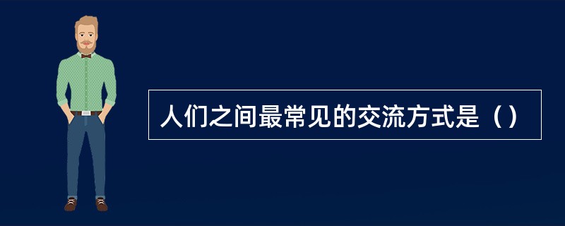 人们之间最常见的交流方式是（）