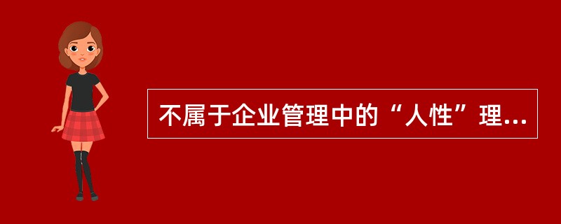 不属于企业管理中的“人性”理论的是（）