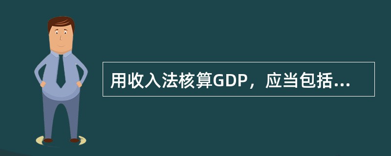 用收入法核算GDP，应当包括（）。