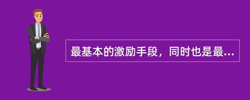 最基本的激励手段，同时也是最古老、最传统的激励方式是（）