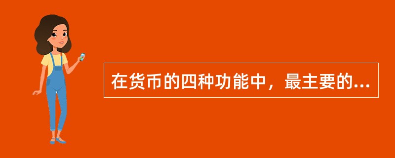 在货币的四种功能中，最主要的功能是作为财富储藏手段的功能。（）