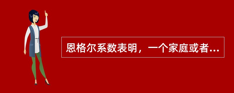 恩格尔系数表明，一个家庭或者一个国家的恩格尔系数越高，这个家庭或国家的收入水平就越低；反之，恩格尔系数越低，这个家庭或国家的收入水平就越高。（）