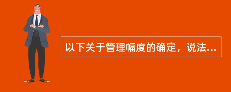 以下关于管理幅度的确定，说法正确的有（）