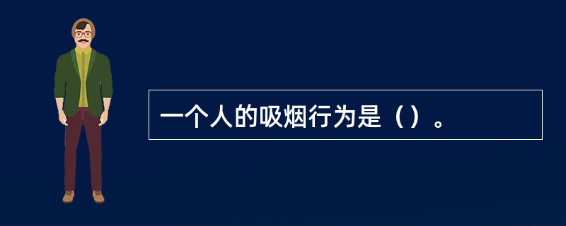 一个人的吸烟行为是（）。