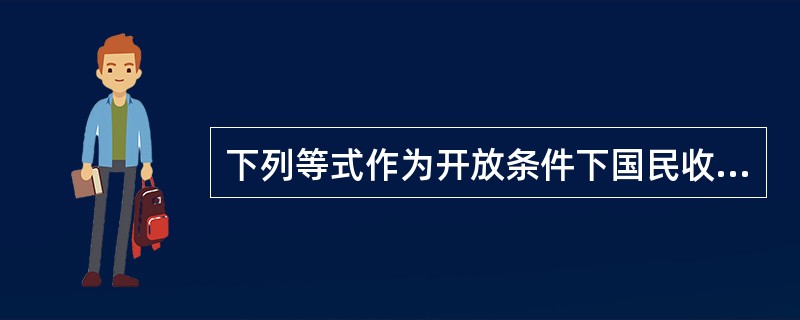 下列等式作为开放条件下国民收入均衡条件的是（）。