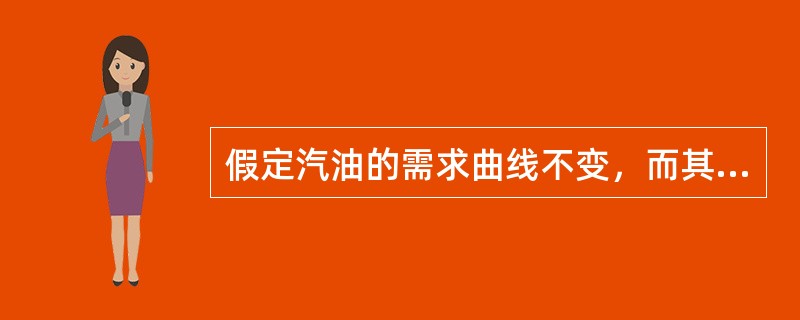 假定汽油的需求曲线不变，而其供给曲线向左移动，则汽油的（）。