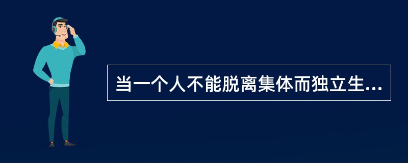 当一个人不能脱离集体而独立生存的时候，就已产生了（）