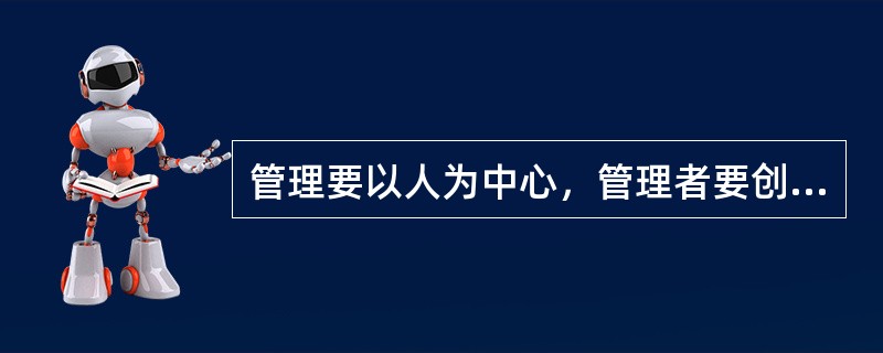 管理要以人为中心，管理者要创造相应的环境、条件，以个人自我管理为基础。（）