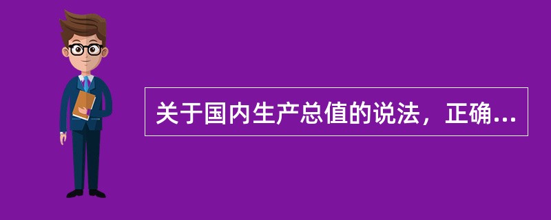 关于国内生产总值的说法，正确的是（）。