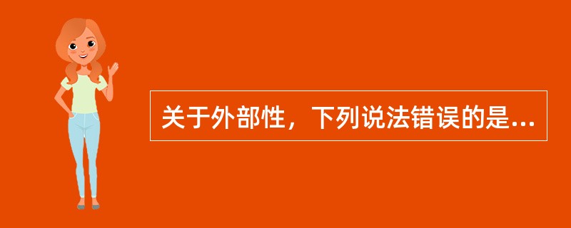 关于外部性，下列说法错误的是（）。