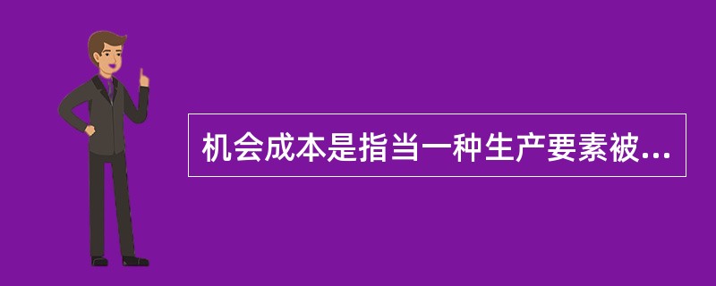 机会成本是指当一种生产要素被用于生产某产品时所放弃的使用该生产要素在其他生产用途中所得到的（）。