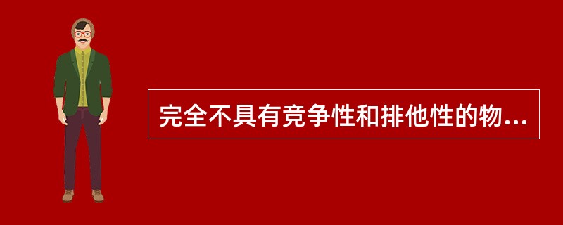 完全不具有竞争性和排他性的物品通常被称为（）。