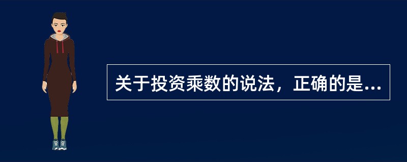 关于投资乘数的说法，正确的是（）。