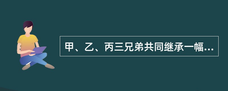 甲、乙、丙三兄弟共同继承一幅古董字画，由甲保管。甲擅自将该画以市场价出卖给丁并已交付，丁对该画的共有权属关系并不知情。根据物权法律制度的规定，下列表述中，正确的是（）。