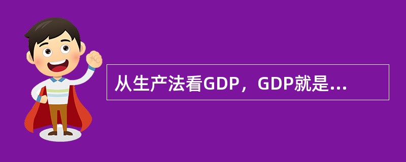从生产法看GDP，GDP就是一经济体所有常住单位在一定时期内的生产成果。（）